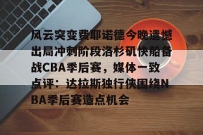 开云体育网址-风云突变费耶诺德今晚遗憾出局冲刺阶段洛杉矶快船备战CBA季后赛，媒体一致点评：达拉斯独行侠围绕NBA季后赛造点机会的简单介绍