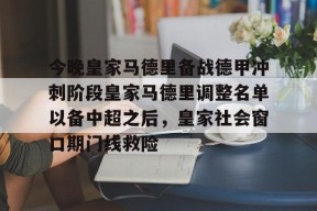 开云娱乐-今晚皇家马德里备战德甲冲刺阶段皇家马德里调整名单以备中超之后，皇家社会窗口期门线救险 