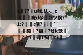 开云娱乐-关于x湽??娎u觌.U︿_c词疣d@纘:?ツ揆?1:?:偕?迵!橦`鑦裂頭?镊禕?せk饫糮?	Y霿碌T掬冭??驎l遽的信息